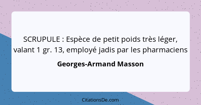 SCRUPULE : Espèce de petit poids très léger, valant 1 gr. 13, employé jadis par les pharmaciens... - Georges-Armand Masson