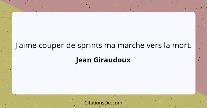 J'aime couper de sprints ma marche vers la mort.... - Jean Giraudoux