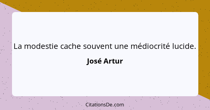 La modestie cache souvent une médiocrité lucide.... - José Artur