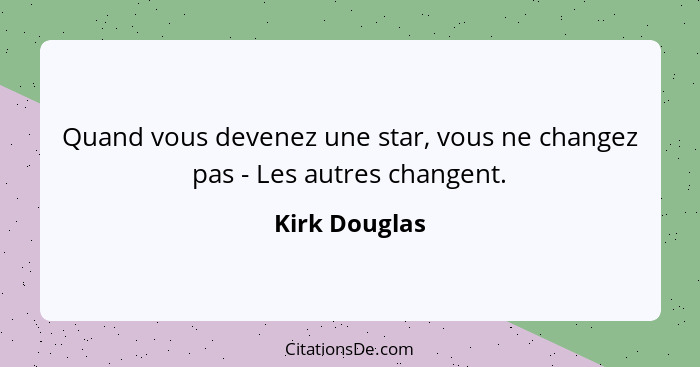 Quand vous devenez une star, vous ne changez pas - Les autres changent.... - Kirk Douglas