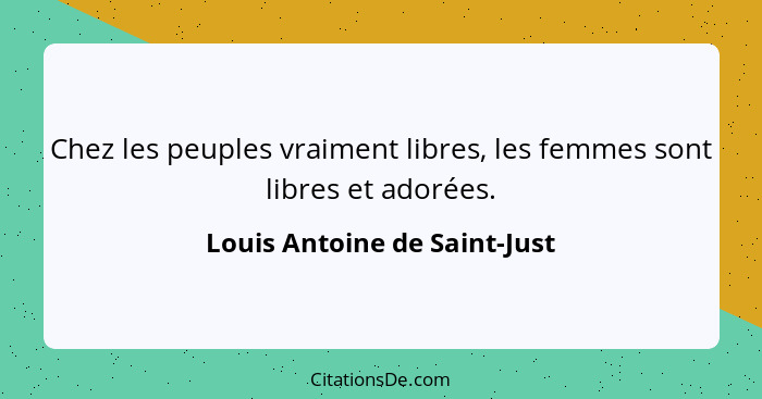 Chez les peuples vraiment libres, les femmes sont libres et adorées.... - Louis Antoine de Saint-Just