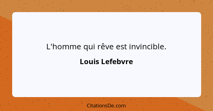 L'homme qui rêve est invincible.... - Louis Lefebvre