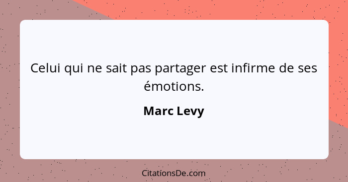 Celui qui ne sait pas partager est infirme de ses émotions.... - Marc Levy