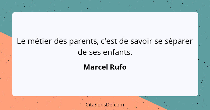 Le métier des parents, c'est de savoir se séparer de ses enfants.... - Marcel Rufo