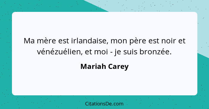 Ma mère est irlandaise, mon père est noir et vénézuélien, et moi - je suis bronzée.... - Mariah Carey