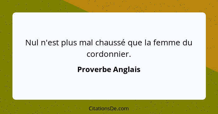 Nul n'est plus mal chaussé que la femme du cordonnier.... - Proverbe Anglais