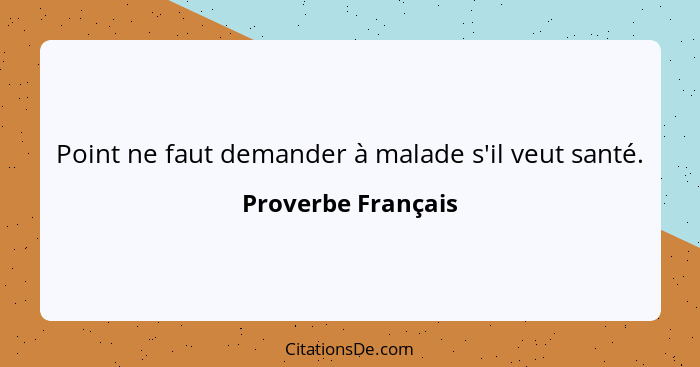 Point ne faut demander à malade s'il veut santé.... - Proverbe Français