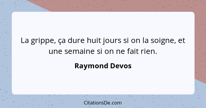 La grippe, ça dure huit jours si on la soigne, et une semaine si on ne fait rien.... - Raymond Devos