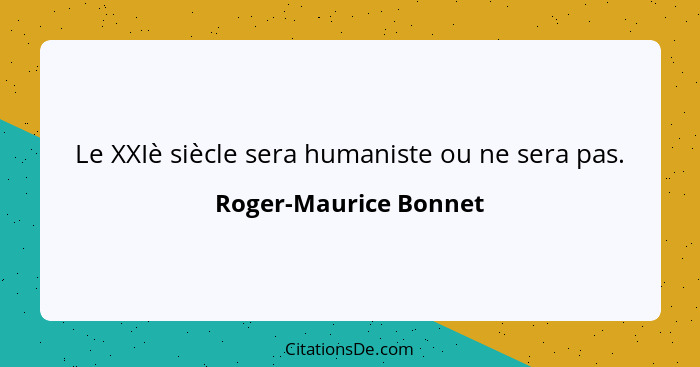 Le XXIè siècle sera humaniste ou ne sera pas.... - Roger-Maurice Bonnet