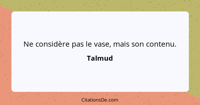 Ne considère pas le vase, mais son contenu.... - Talmud