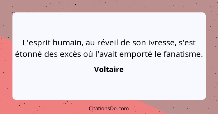 L'esprit humain, au réveil de son ivresse, s'est étonné des excès où l'avait emporté le fanatisme.... - Voltaire