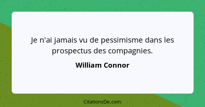 Je n'ai jamais vu de pessimisme dans les prospectus des compagnies.... - William Connor