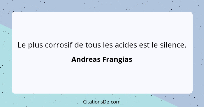 Le plus corrosif de tous les acides est le silence.... - Andreas Frangias