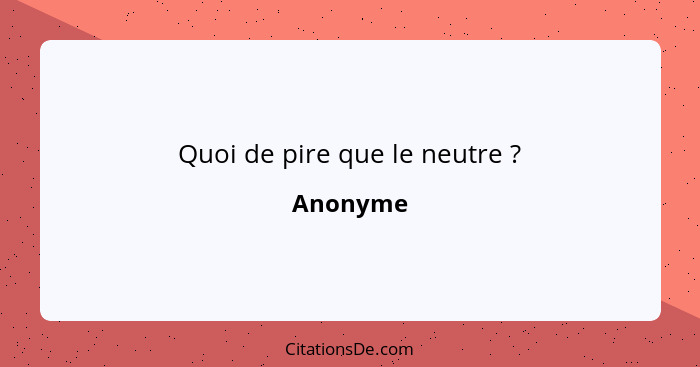 Quoi de pire que le neutre ?... - Anonyme