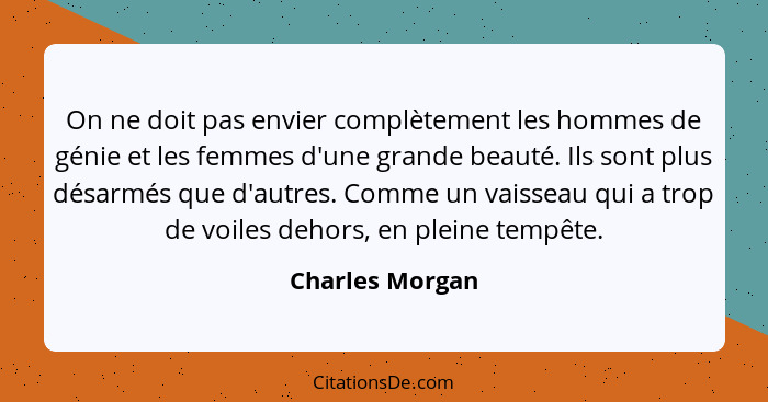 On ne doit pas envier complètement les hommes de génie et les femmes d'une grande beauté. Ils sont plus désarmés que d'autres. Comme... - Charles Morgan