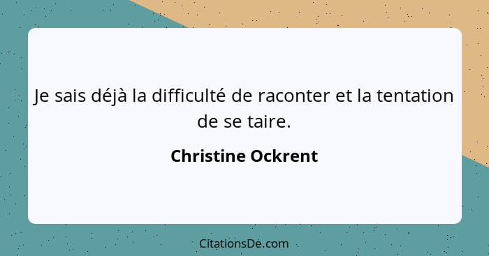 Je sais déjà la difficulté de raconter et la tentation de se taire.... - Christine Ockrent