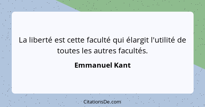 La liberté est cette faculté qui élargit l'utilité de toutes les autres facultés.... - Emmanuel Kant