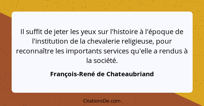 Il suffit de jeter les yeux sur l'histoire à l'époque de l'institution de la chevalerie religieuse, pour reconnaître... - François-René de Chateaubriand