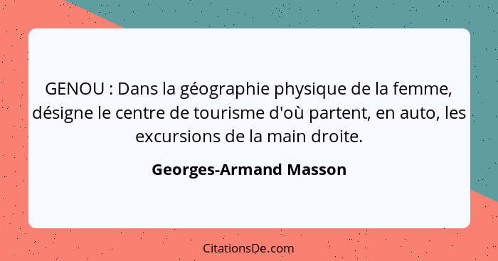 GENOU : Dans la géographie physique de la femme, désigne le centre de tourisme d'où partent, en auto, les excursions de l... - Georges-Armand Masson