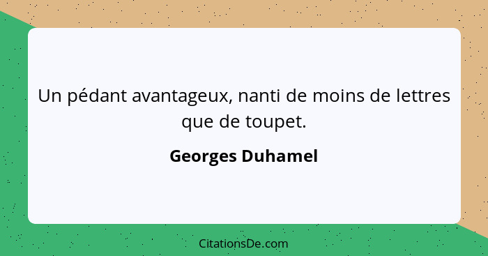 Un pédant avantageux, nanti de moins de lettres que de toupet.... - Georges Duhamel