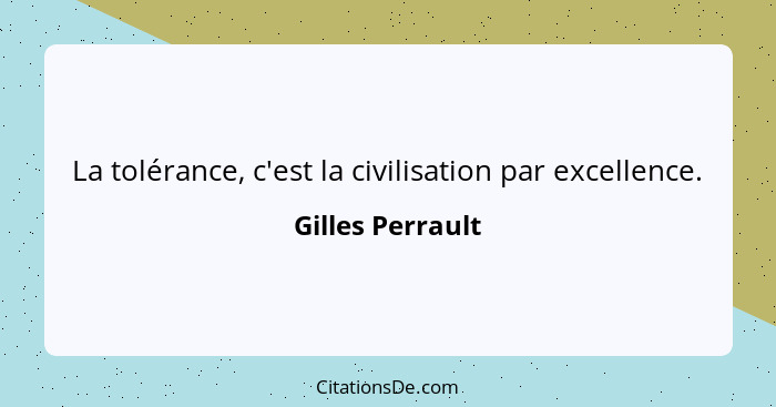 La tolérance, c'est la civilisation par excellence.... - Gilles Perrault