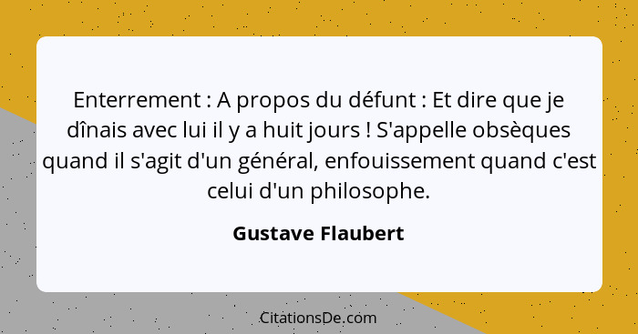 Enterrement : A propos du défunt : Et dire que je dînais avec lui il y a huit jours ! S'appelle obsèques quand il s'... - Gustave Flaubert