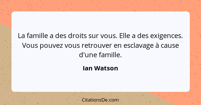 La famille a des droits sur vous. Elle a des exigences. Vous pouvez vous retrouver en esclavage à cause d'une famille.... - Ian Watson