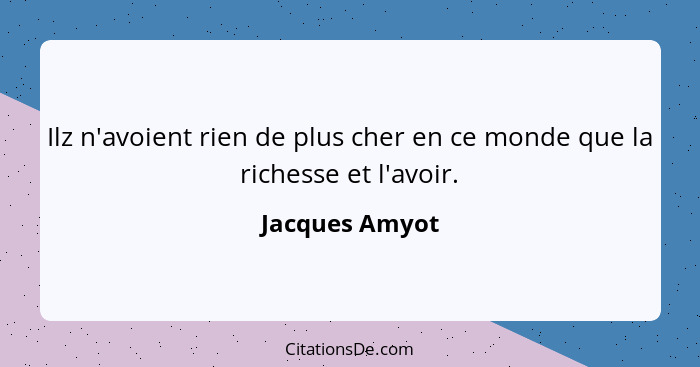 Ilz n'avoient rien de plus cher en ce monde que la richesse et l'avoir.... - Jacques Amyot