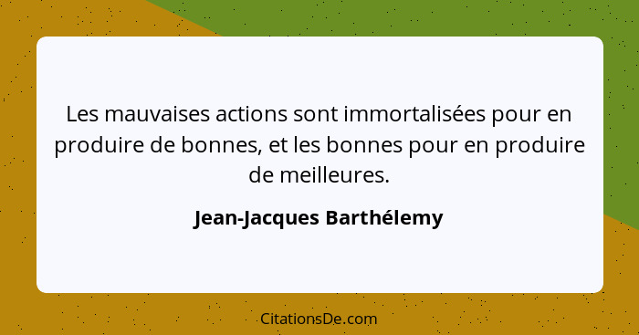 Les mauvaises actions sont immortalisées pour en produire de bonnes, et les bonnes pour en produire de meilleures.... - Jean-Jacques Barthélemy