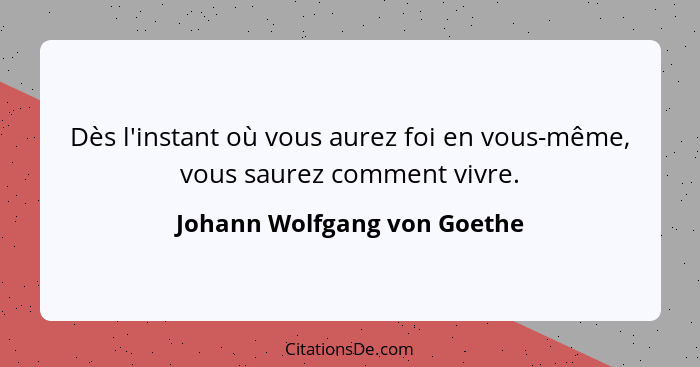 Dès l'instant où vous aurez foi en vous-même, vous saurez comment vivre.... - Johann Wolfgang von Goethe