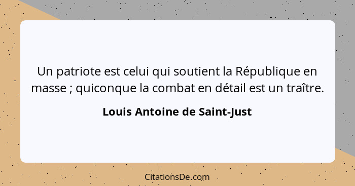 Un patriote est celui qui soutient la République en masse ; quiconque la combat en détail est un traître.... - Louis Antoine de Saint-Just