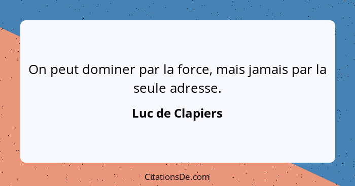 On peut dominer par la force, mais jamais par la seule adresse.... - Luc de Clapiers