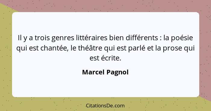 Il y a trois genres littéraires bien différents : la poésie qui est chantée, le théâtre qui est parlé et la prose qui est écrite.... - Marcel Pagnol