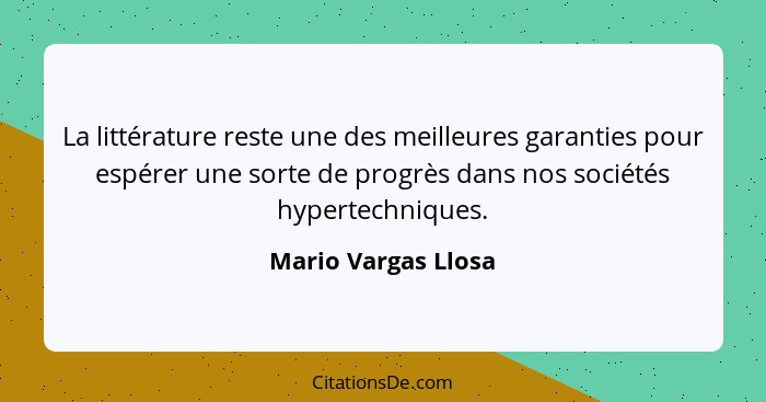 La littérature reste une des meilleures garanties pour espérer une sorte de progrès dans nos sociétés hypertechniques.... - Mario Vargas Llosa