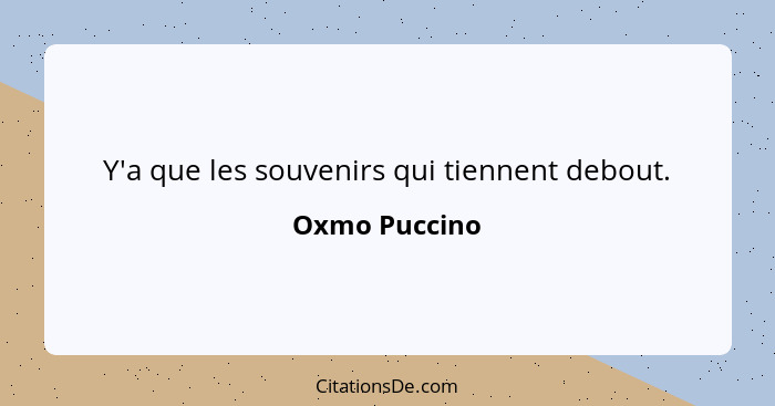 Y'a que les souvenirs qui tiennent debout.... - Oxmo Puccino