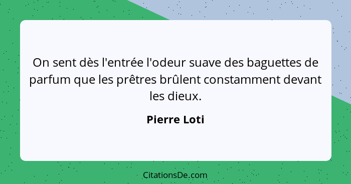 On sent dès l'entrée l'odeur suave des baguettes de parfum que les prêtres brûlent constamment devant les dieux.... - Pierre Loti