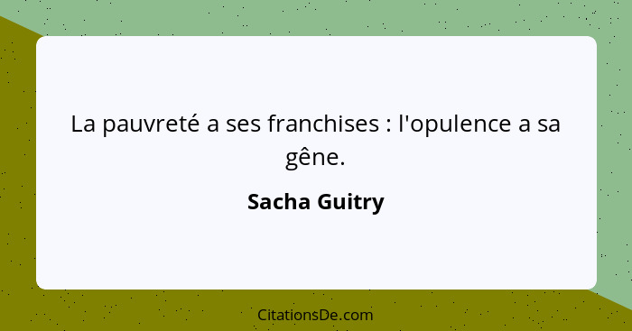 La pauvreté a ses franchises : l'opulence a sa gêne.... - Sacha Guitry