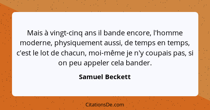 Mais à vingt-cinq ans il bande encore, l'homme moderne, physiquement aussi, de temps en temps, c'est le lot de chacun, moi-même je n'... - Samuel Beckett