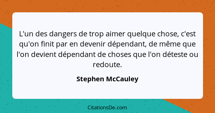 L'un des dangers de trop aimer quelque chose, c'est qu'on finit par en devenir dépendant, de même que l'on devient dépendant de cho... - Stephen McCauley