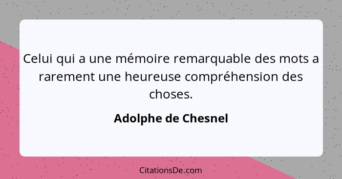 Celui qui a une mémoire remarquable des mots a rarement une heureuse compréhension des choses.... - Adolphe de Chesnel