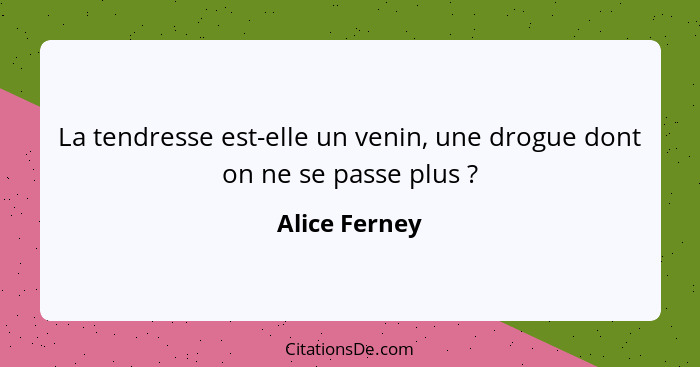 La tendresse est-elle un venin, une drogue dont on ne se passe plus ?... - Alice Ferney