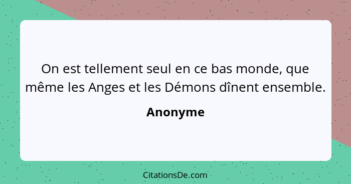 On est tellement seul en ce bas monde, que même les Anges et les Démons dînent ensemble.... - Anonyme