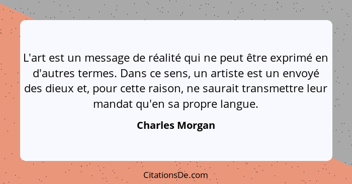 L'art est un message de réalité qui ne peut être exprimé en d'autres termes. Dans ce sens, un artiste est un envoyé des dieux et, pou... - Charles Morgan