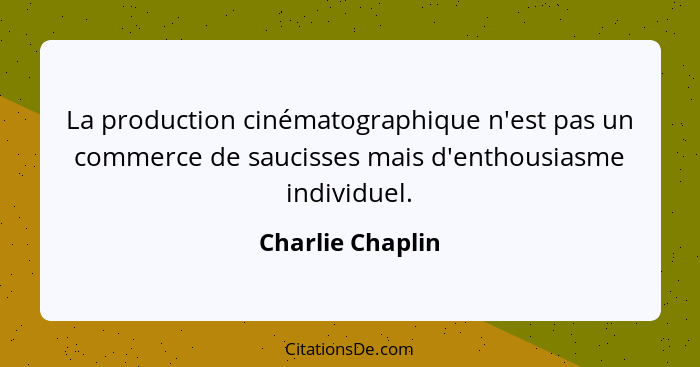 La production cinématographique n'est pas un commerce de saucisses mais d'enthousiasme individuel.... - Charlie Chaplin