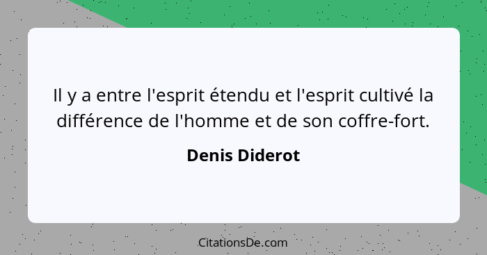 Il y a entre l'esprit étendu et l'esprit cultivé la différence de l'homme et de son coffre-fort.... - Denis Diderot