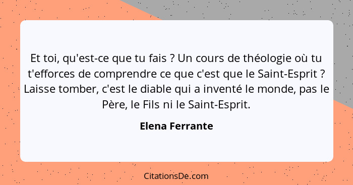 Et toi, qu'est-ce que tu fais ? Un cours de théologie où tu t'efforces de comprendre ce que c'est que le Saint-Esprit ? Lai... - Elena Ferrante