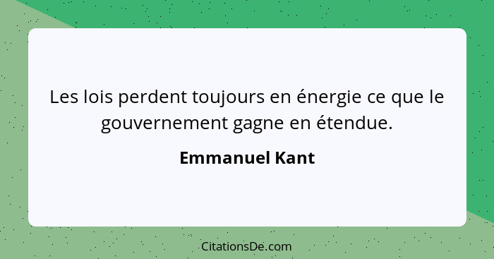 Les lois perdent toujours en énergie ce que le gouvernement gagne en étendue.... - Emmanuel Kant