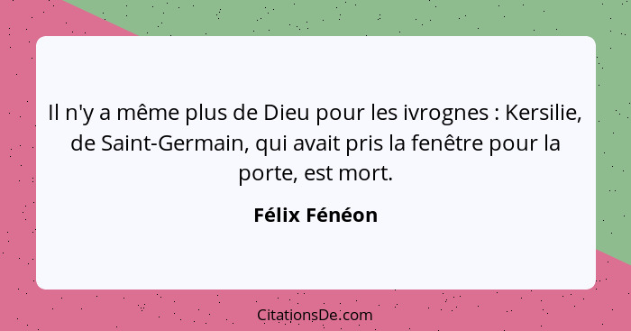 Il n'y a même plus de Dieu pour les ivrognes : Kersilie, de Saint-Germain, qui avait pris la fenêtre pour la porte, est mort.... - Félix Fénéon