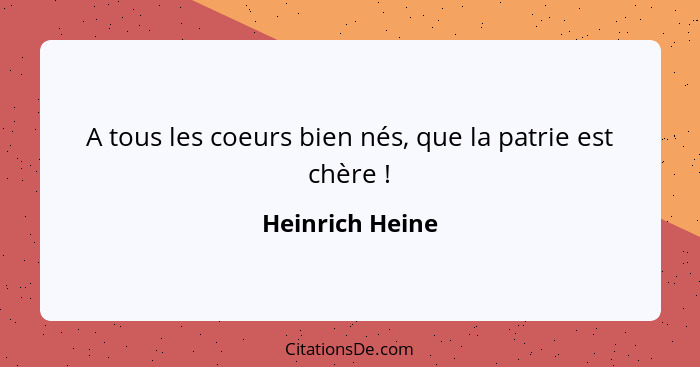 A tous les coeurs bien nés, que la patrie est chère !... - Heinrich Heine