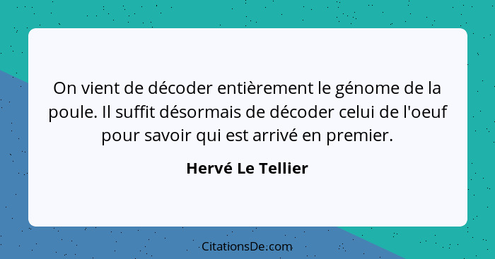 On vient de décoder entièrement le génome de la poule. Il suffit désormais de décoder celui de l'oeuf pour savoir qui est arrivé en... - Hervé Le Tellier